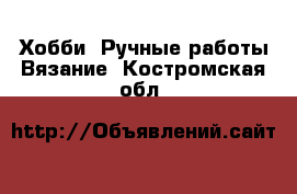 Хобби. Ручные работы Вязание. Костромская обл.